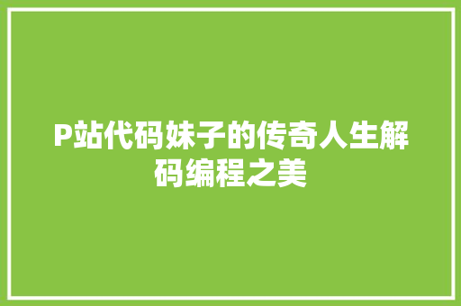P站代码妹子的传奇人生解码编程之美