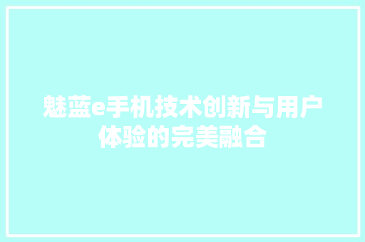 魅蓝e手机技术创新与用户体验的完美融合