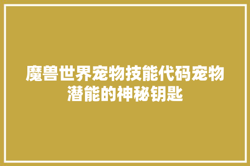 魔兽世界宠物技能代码宠物潜能的神秘钥匙