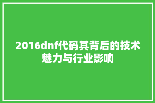 2016dnf代码其背后的技术魅力与行业影响