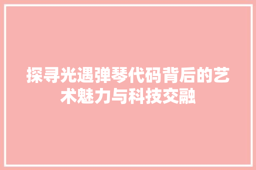 探寻光遇弹琴代码背后的艺术魅力与科技交融