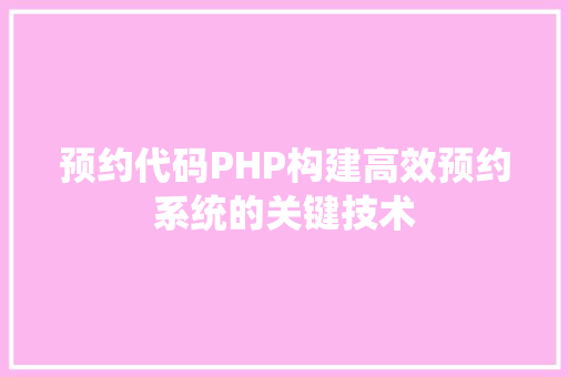 预约代码PHP构建高效预约系统的关键技术