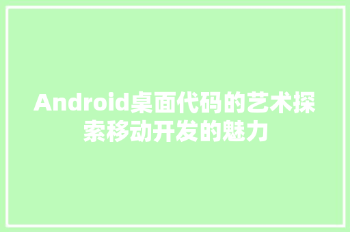 Android桌面代码的艺术探索移动开发的魅力