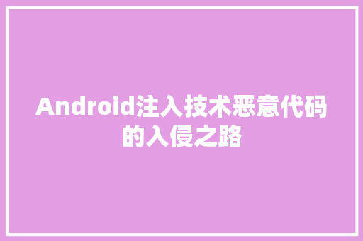 Android注入技术恶意代码的入侵之路