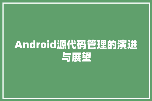 Android源代码管理的演进与展望