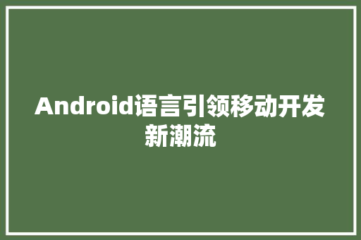 Android语言引领移动开发新潮流