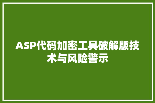 ASP代码加密工具破解版技术与风险警示
