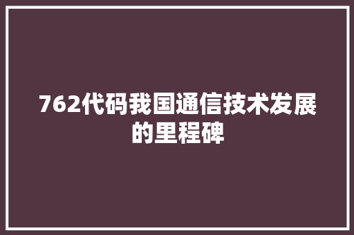 762代码我国通信技术发展的里程碑