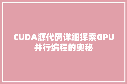CUDA源代码详细探索GPU并行编程的奥秘