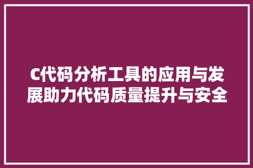C代码分析工具的应用与发展助力代码质量提升与安全加固