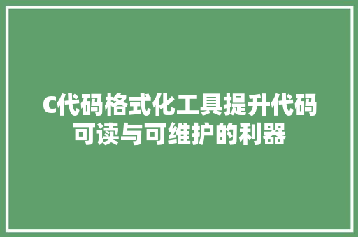 C代码格式化工具提升代码可读与可维护的利器