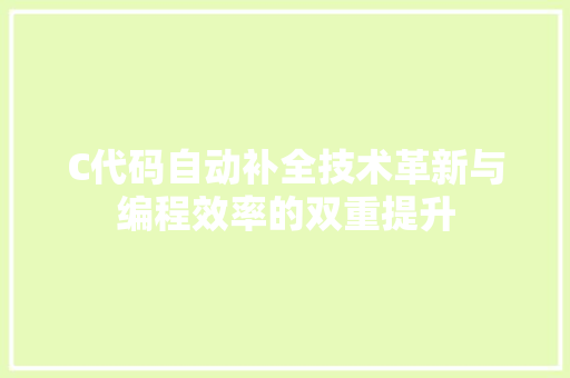 C代码自动补全技术革新与编程效率的双重提升