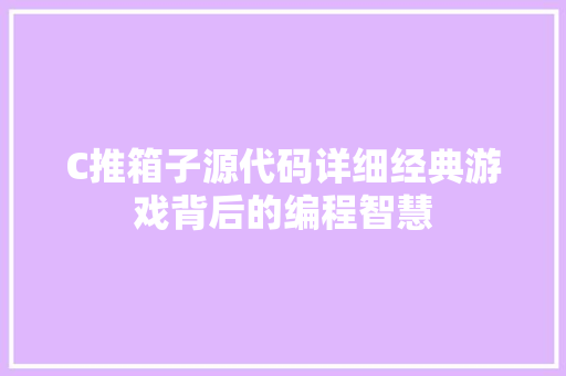 C推箱子源代码详细经典游戏背后的编程智慧