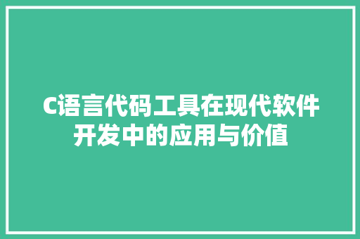 C语言代码工具在现代软件开发中的应用与价值