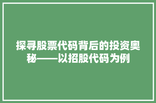探寻股票代码背后的投资奥秘——以招股代码为例