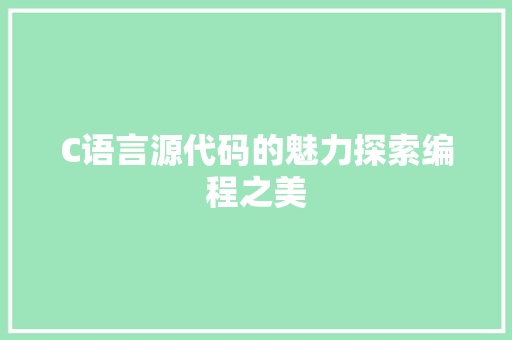 C语言源代码的魅力探索编程之美