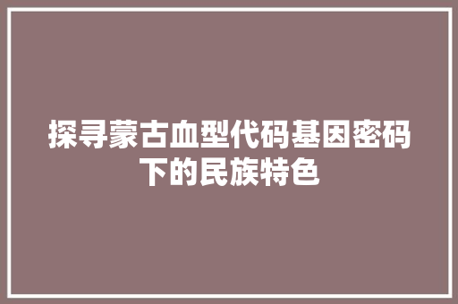 探寻蒙古血型代码基因密码下的民族特色