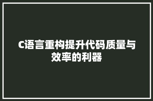 C语言重构提升代码质量与效率的利器