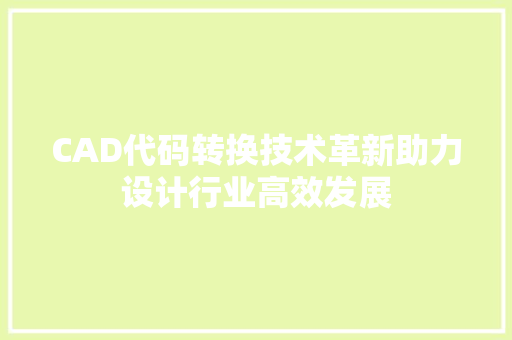 CAD代码转换技术革新助力设计行业高效发展