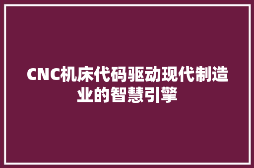 CNC机床代码驱动现代制造业的智慧引擎