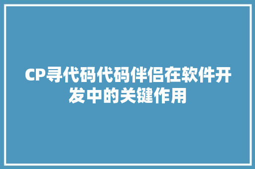 CP寻代码代码伴侣在软件开发中的关键作用