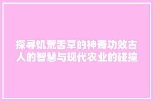 探寻饥荒舌草的神奇功效古人的智慧与现代农业的碰撞