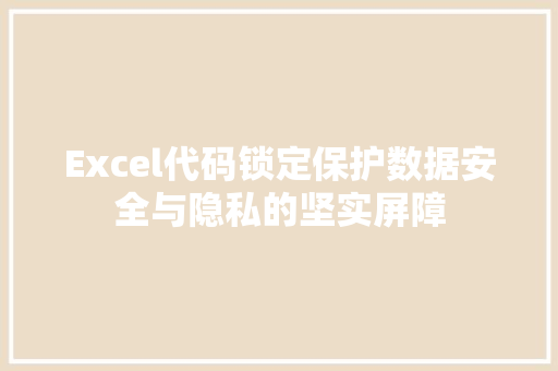 Excel代码锁定保护数据安全与隐私的坚实屏障  第1张