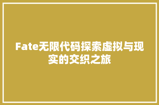 Fate无限代码探索虚拟与现实的交织之旅  第1张