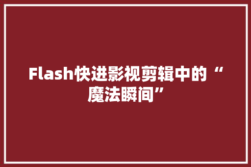 Flash快进影视剪辑中的“魔法瞬间”