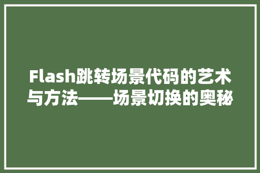 Flash跳转场景代码的艺术与方法——场景切换的奥秘