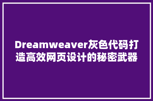 Dreamweaver灰色代码打造高效网页设计的秘密武器