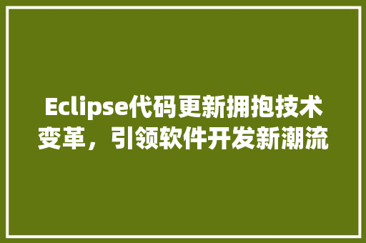 Eclipse代码更新拥抱技术变革，引领软件开发新潮流
