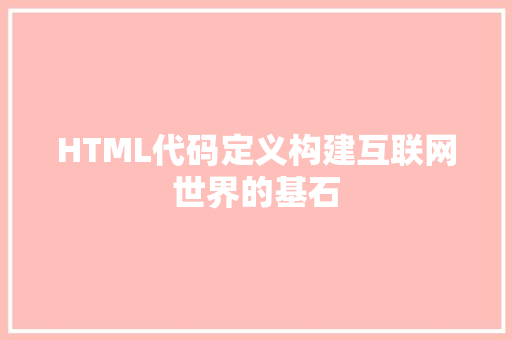 HTML代码定义构建互联网世界的基石