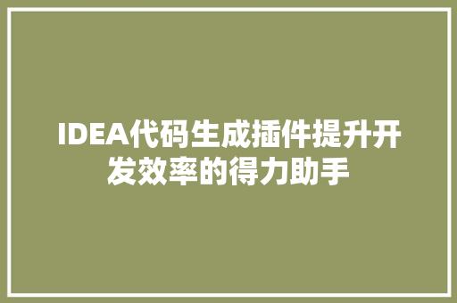 IDEA代码生成插件提升开发效率的得力助手