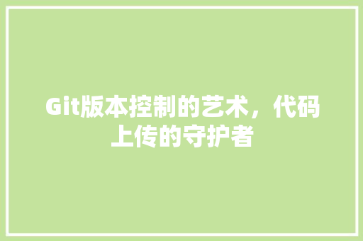 Git版本控制的艺术，代码上传的守护者