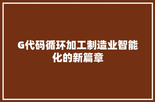 G代码循环加工制造业智能化的新篇章
