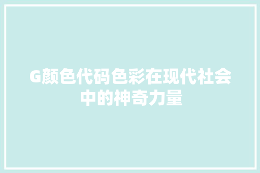 G颜色代码色彩在现代社会中的神奇力量
