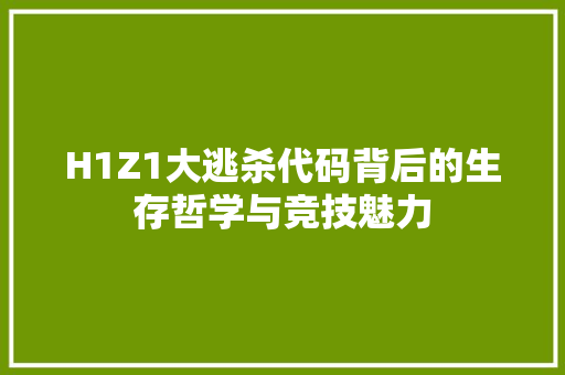 H1Z1大逃杀代码背后的生存哲学与竞技魅力