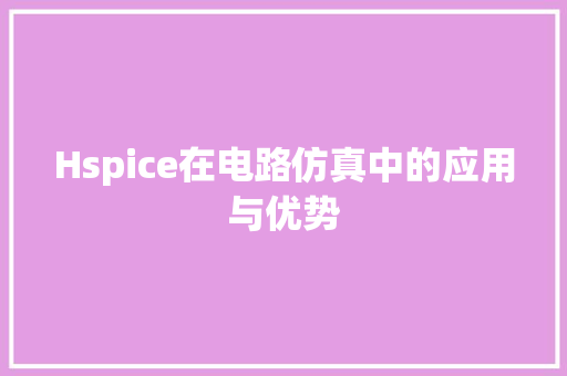 Hspice在电路仿真中的应用与优势