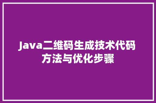 Java二维码生成技术代码方法与优化步骤