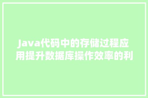 Java代码中的存储过程应用提升数据库操作效率的利器