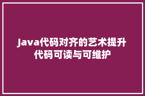 Java代码对齐的艺术提升代码可读与可维护