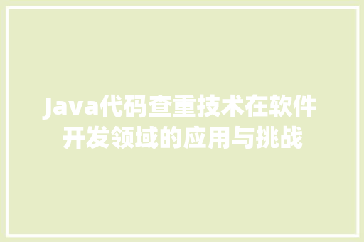 Java代码查重技术在软件开发领域的应用与挑战