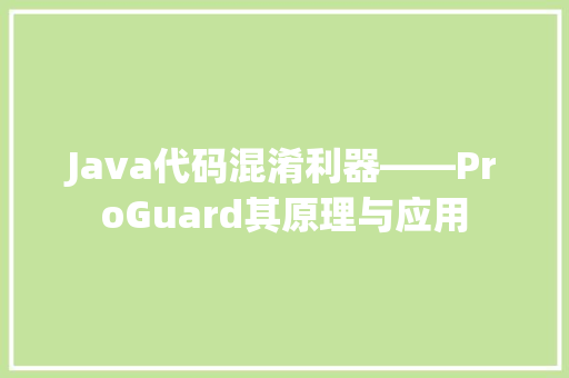 Java代码混淆利器——ProGuard其原理与应用
