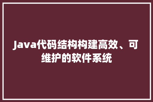 Java代码结构构建高效、可维护的软件系统