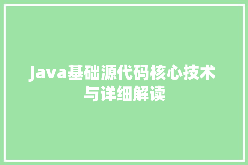 Java基础源代码核心技术与详细解读