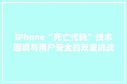 iPhone“死亡代码”技术困境与用户安全的双重挑战