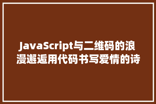 JavaScript与二维码的浪漫邂逅用代码书写爱情的诗篇