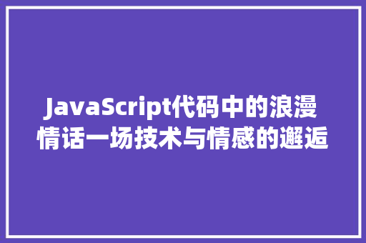 JavaScript代码中的浪漫情话一场技术与情感的邂逅