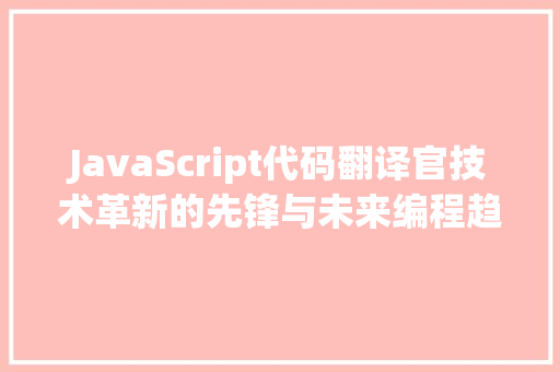 JavaScript代码翻译官技术革新的先锋与未来编程趋势